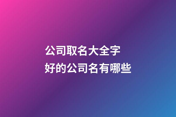公司取名大全字 好的公司名有哪些-第1張-公司起名-玄機派